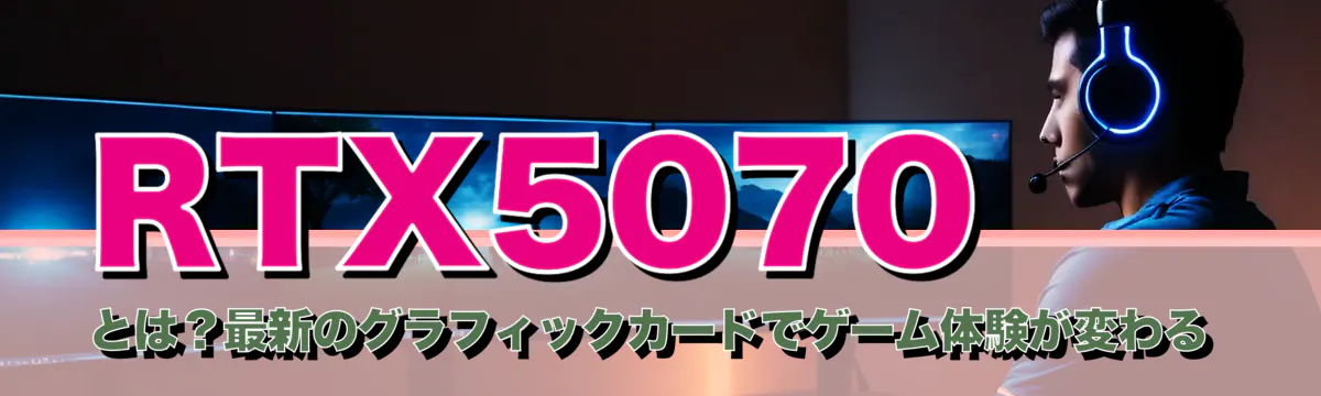 RTX5070とは？最新のグラフィックカードでゲーム体験が変わる
