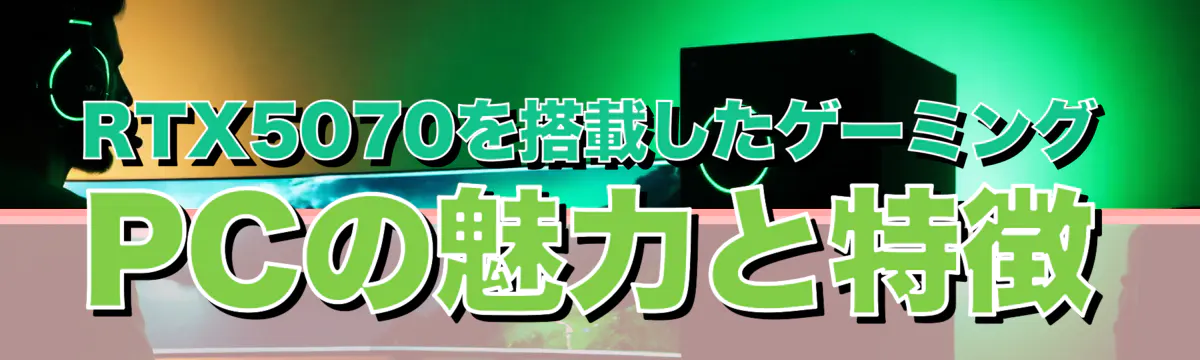 RTX5070を搭載したゲーミングPCの魅力と特徴
