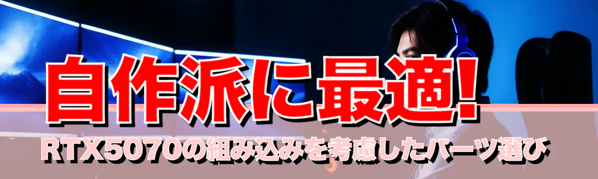 自作派に最適! RTX5070の組み込みを考慮したパーツ選び
