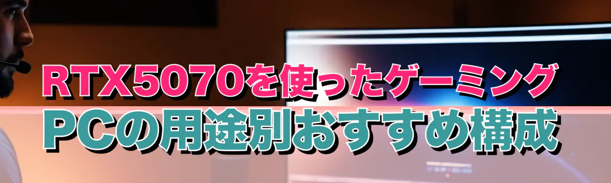 RTX5070を使ったゲーミングPCの用途別おすすめ構成
