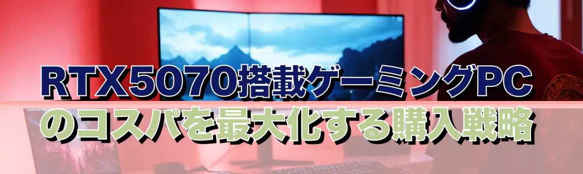RTX5070搭載ゲーミングPCのコスパを最大化する購入戦略
