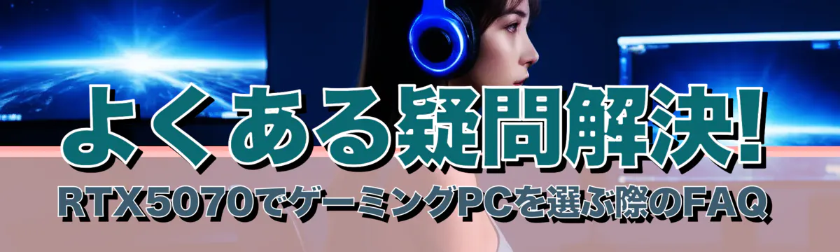 よくある疑問解決! RTX5070でゲーミングPCを選ぶ際のFAQ
