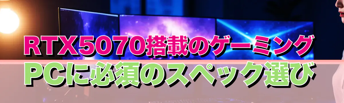 RTX5070搭載のゲーミングPCに必須のスペック選び