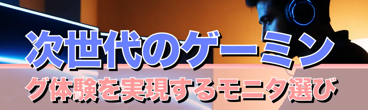 次世代のゲーミング体験を実現するモニタ選び