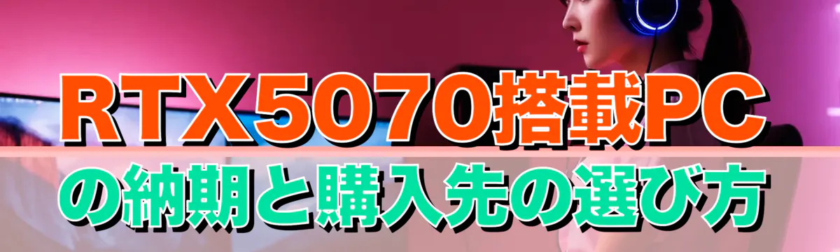 RTX5070搭載PCの納期と購入先の選び方