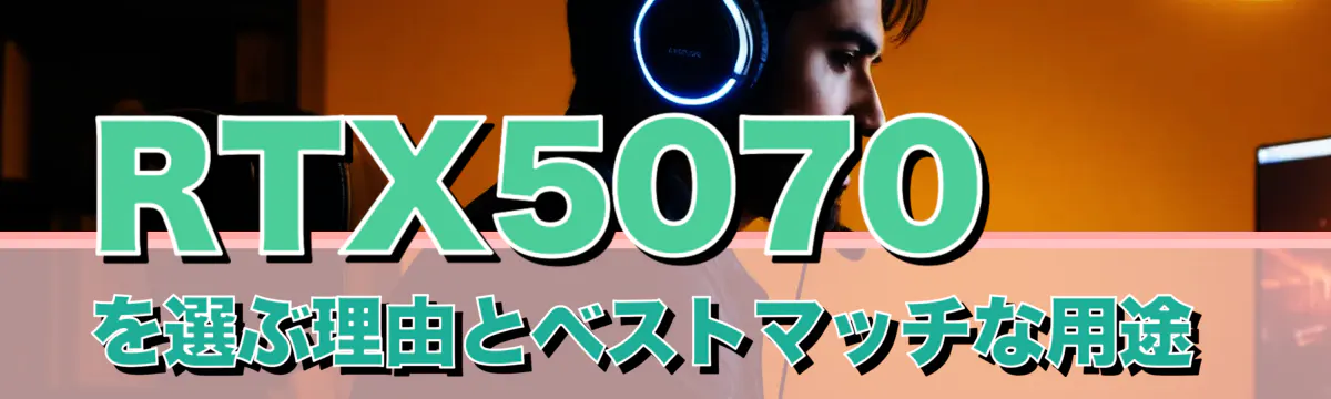 RTX5070を選ぶ理由とベストマッチな用途