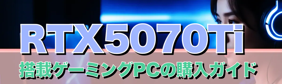 RTX5070Ti搭載ゲーミングPCの購入ガイド