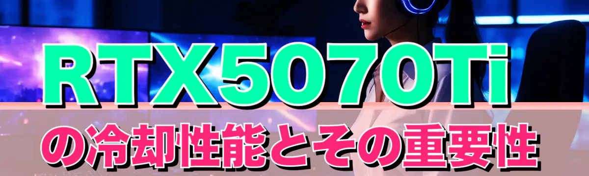 RTX5070Tiの冷却性能とその重要性