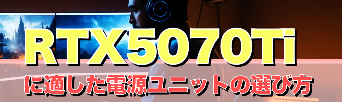 RTX5070Tiに適した電源ユニットの選び方
