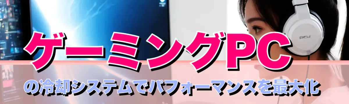 ゲーミングPCの冷却システムでパフォーマンスを最大化
