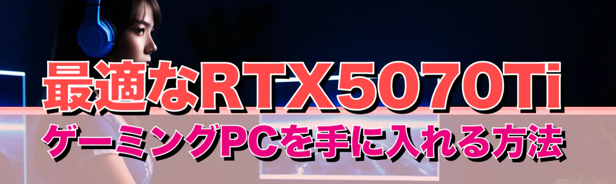 最適なRTX5070TiゲーミングPCを手に入れる方法
