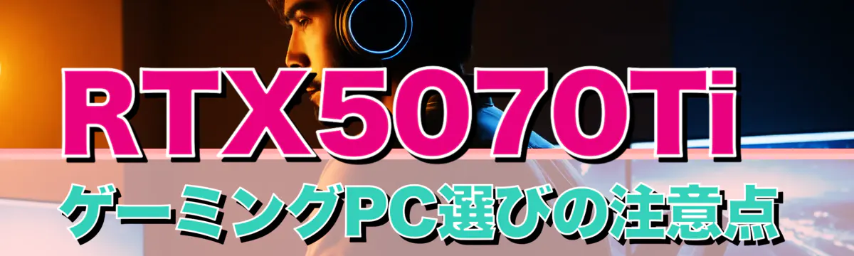 RTX5070TiゲーミングPC選びの注意点
