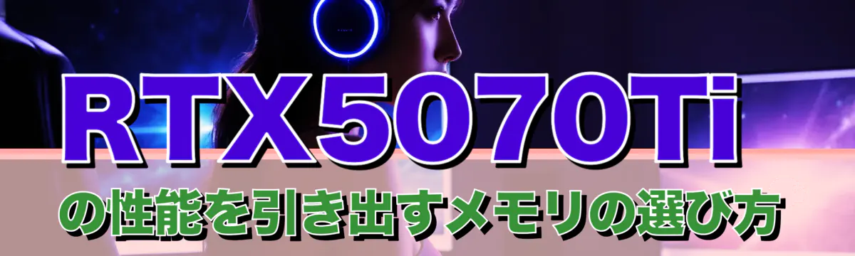 RTX5070Tiの性能を引き出すメモリの選び方