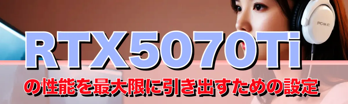 RTX5070Tiの性能を最大限に引き出すための設定