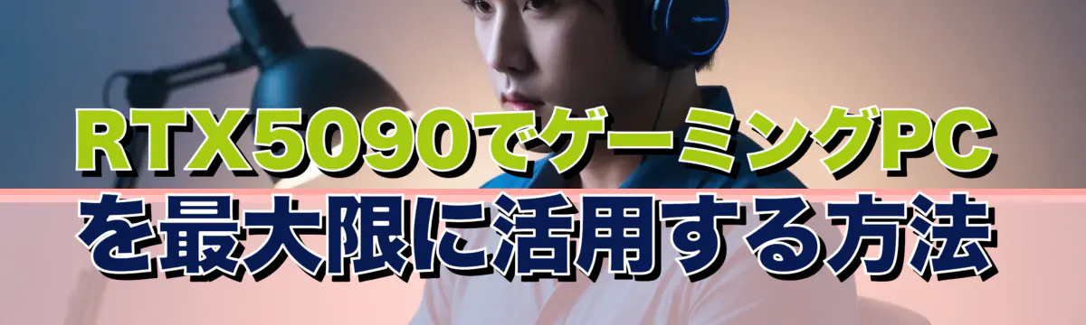 RTX5090でゲーミングPCを最大限に活用する方法