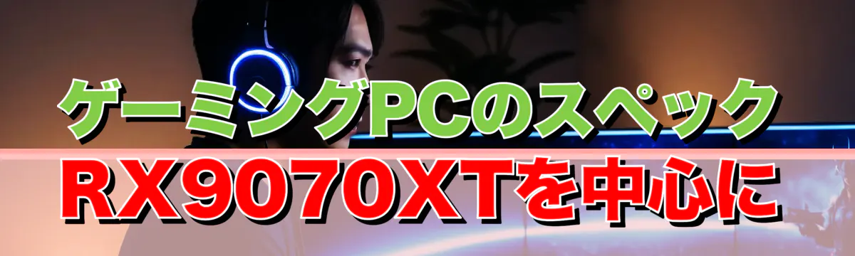 ゲーミングPCのスペック RX9070XTを中心に