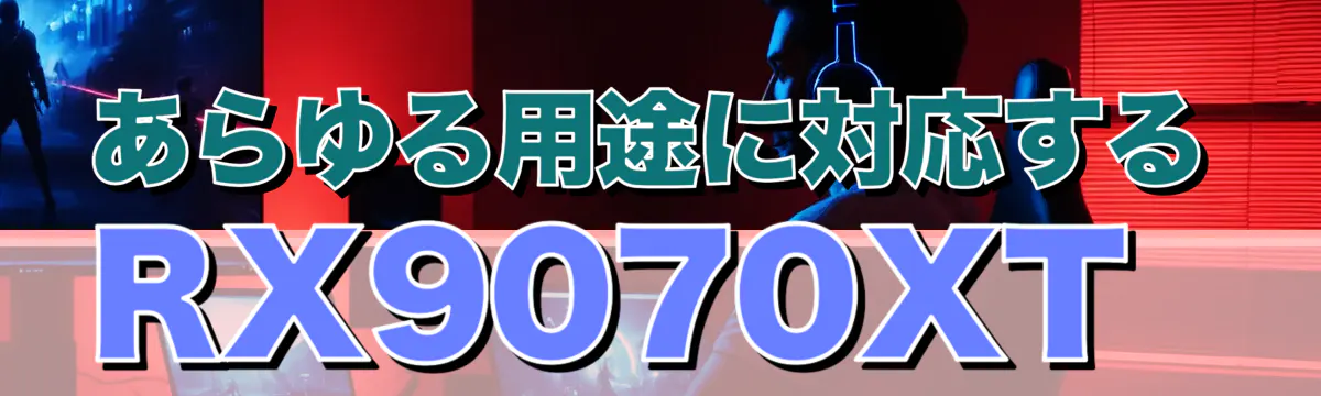 あらゆる用途に対応するRX9070XT