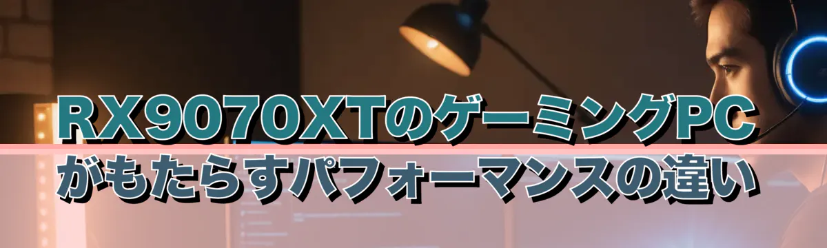 RX9070XTのゲーミングPCがもたらすパフォーマンスの違い
