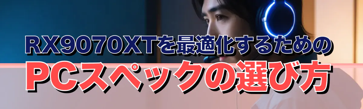 RX9070XTを最適化するためのPCスペックの選び方