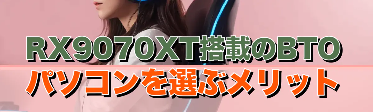 RX9070XT搭載のBTOパソコンを選ぶメリット
