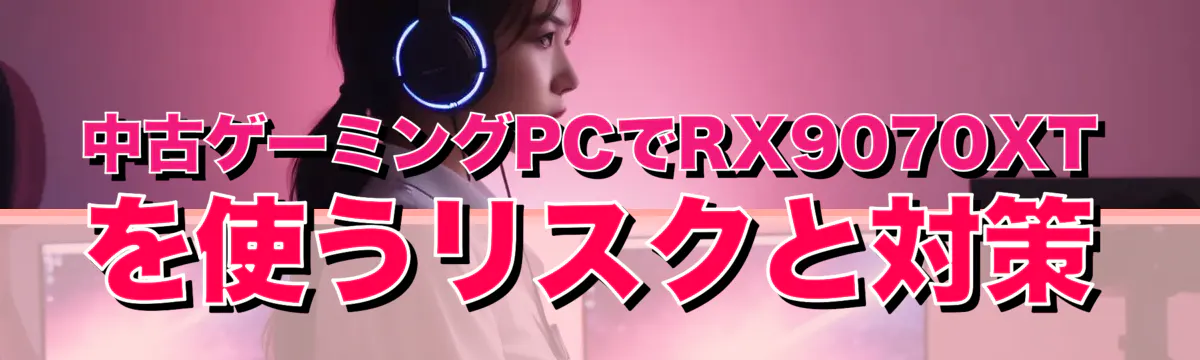 中古ゲーミングPCでRX9070XTを使うリスクと対策
