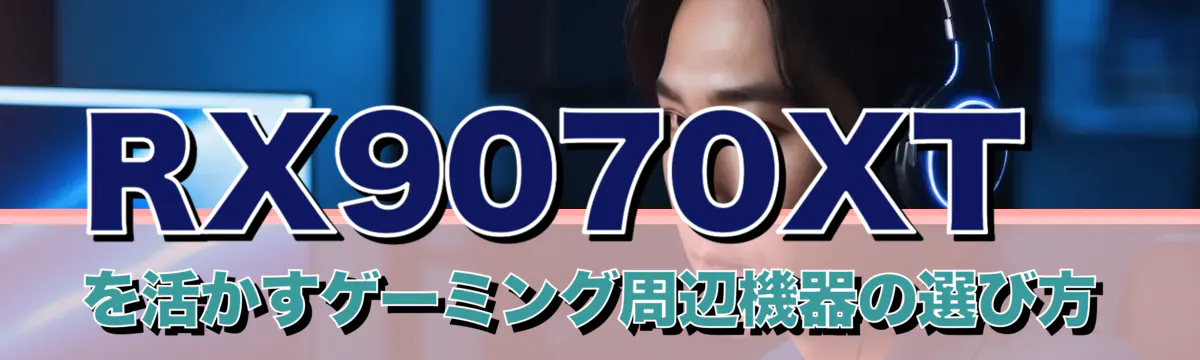 RX9070XTを活かすゲーミング周辺機器の選び方