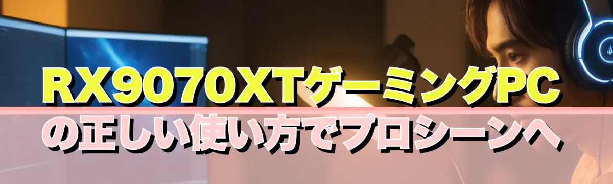 RX9070XTゲーミングPCの正しい使い方でプロシーンへ