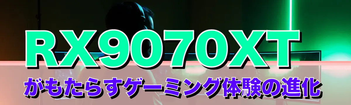 RX9070XTがもたらすゲーミング体験の進化