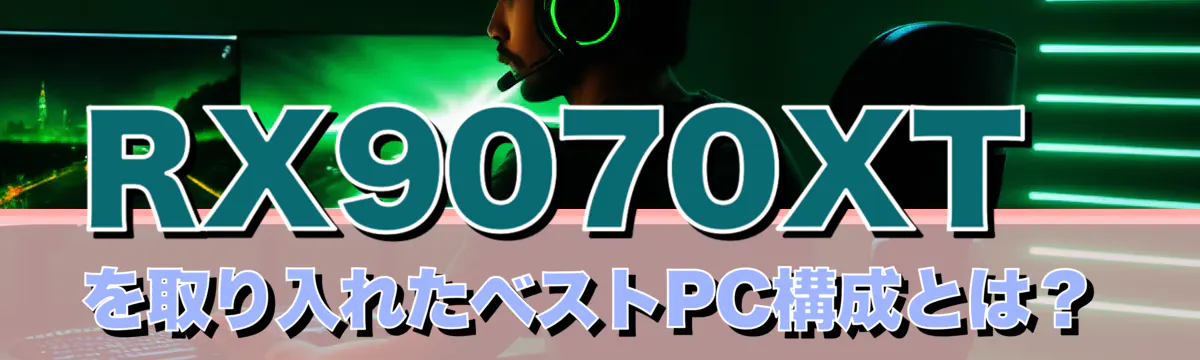 RX9070XTを取り入れたベストPC構成とは?