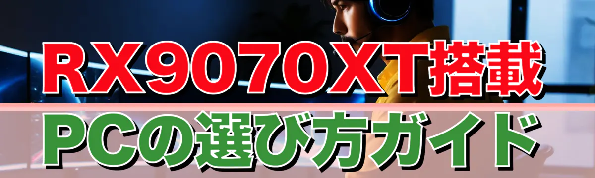 RX9070XT搭載PCの選び方ガイド