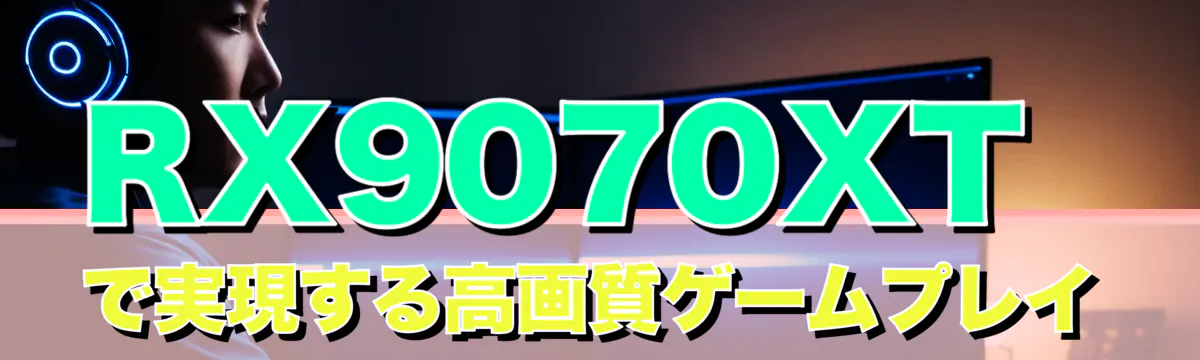 RX9070XTで実現する高画質ゲームプレイ