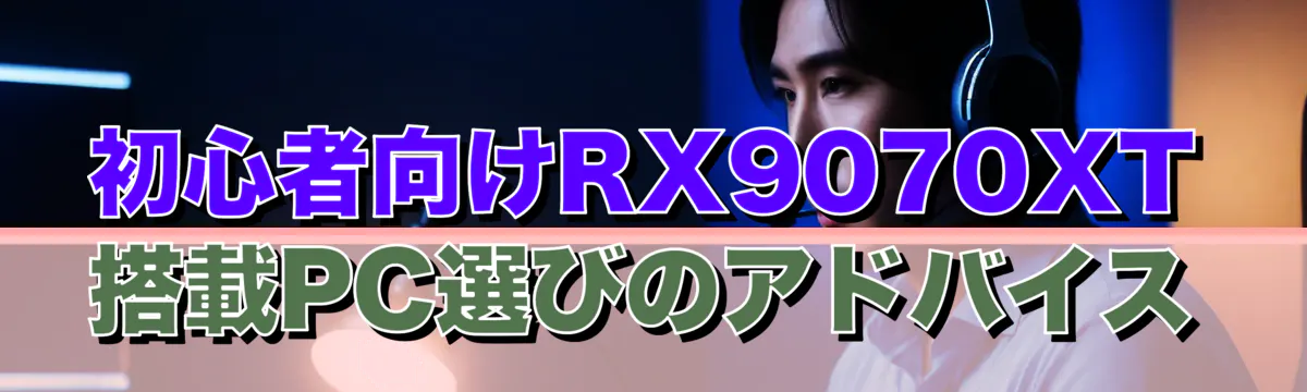 初心者向けRX9070XT搭載PC選びのアドバイス