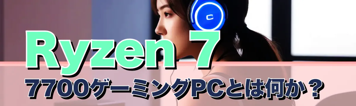 Ryzen 7 7700ゲーミングPCとは何か?