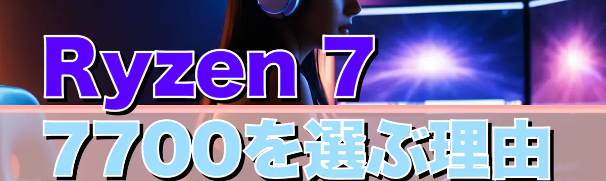 Ryzen 7 7700を選ぶ理由
