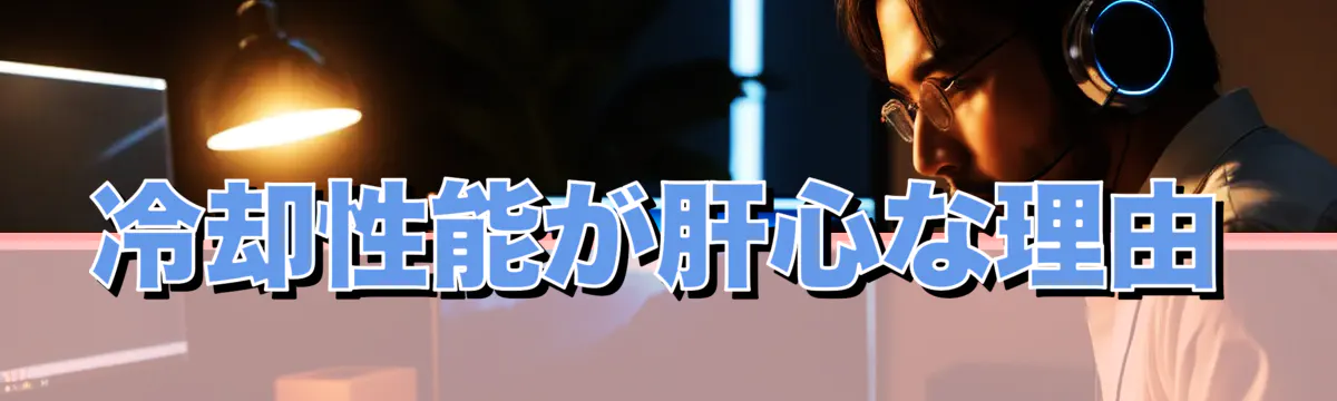 冷却性能が肝心な理由