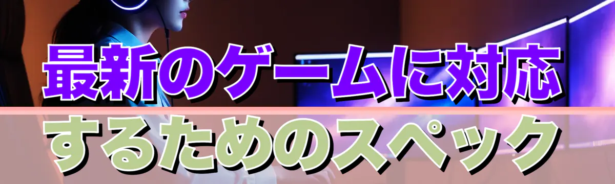 最新のゲームに対応するためのスペック