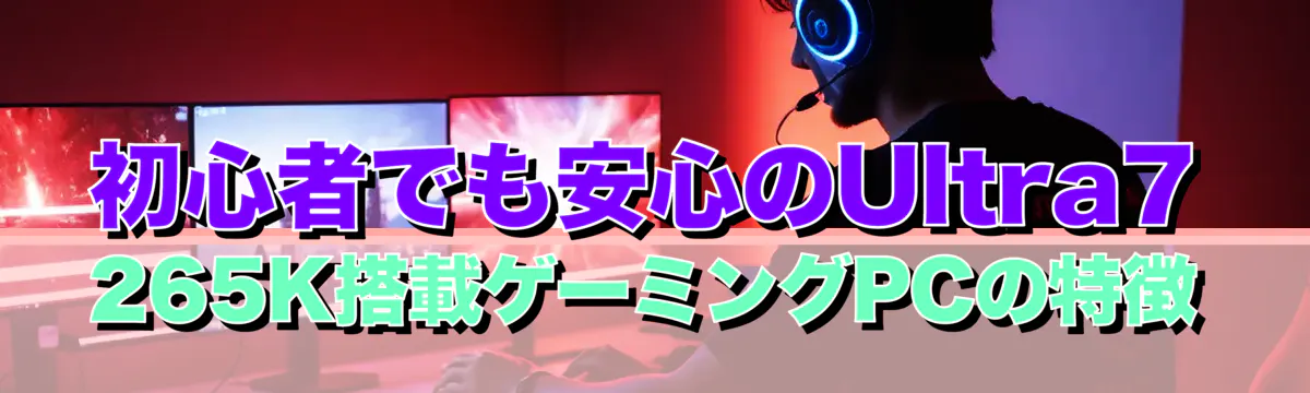 初心者でも安心のUltra7 265K搭載ゲーミングPCの特徴