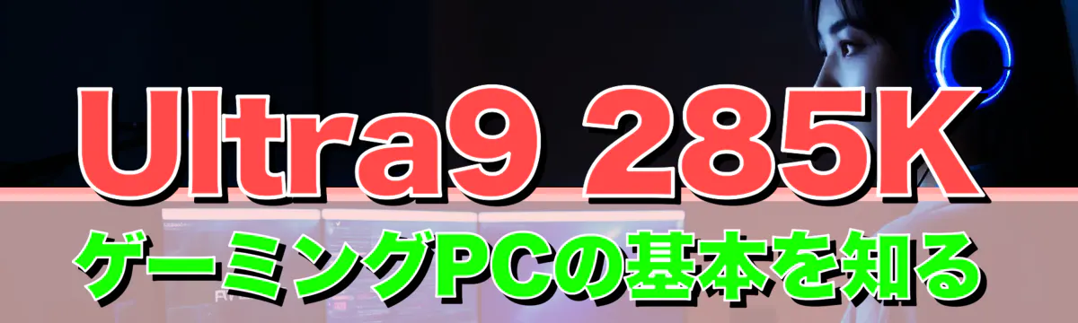 Ultra9 285K ゲーミングPCの基本を知る
