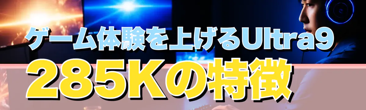 ゲーム体験を上げるUltra9 285Kの特徴
