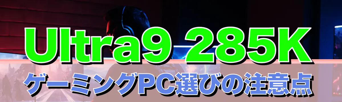 Ultra9 285K ゲーミングPC選びの注意点
