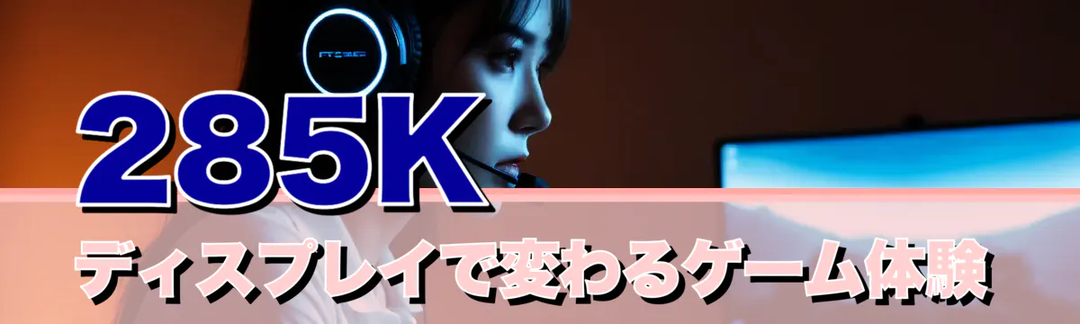 285Kディスプレイで変わるゲーム体験