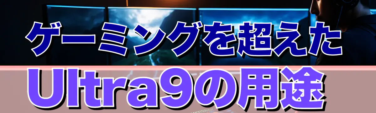 ゲーミングを超えたUltra9の用途
