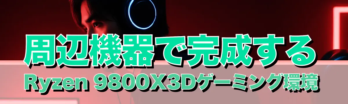 周辺機器で完成するRyzen 9800X3Dゲーミング環境

