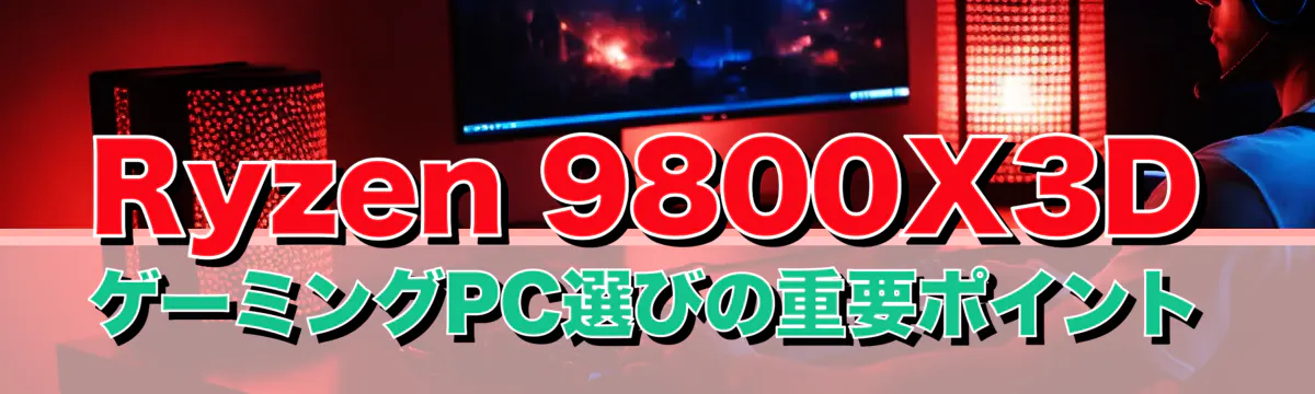 Ryzen 9800X3DゲーミングPC選びの重要ポイント
