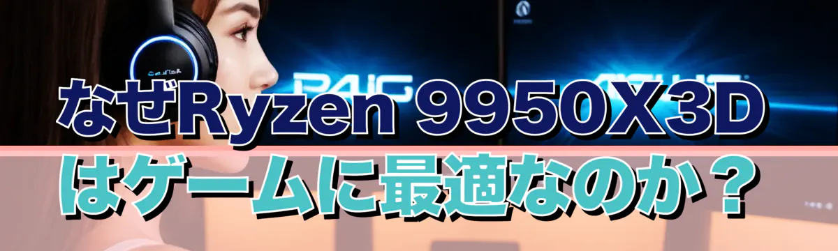 なぜRyzen 9950X3Dはゲームに最適なのか？
