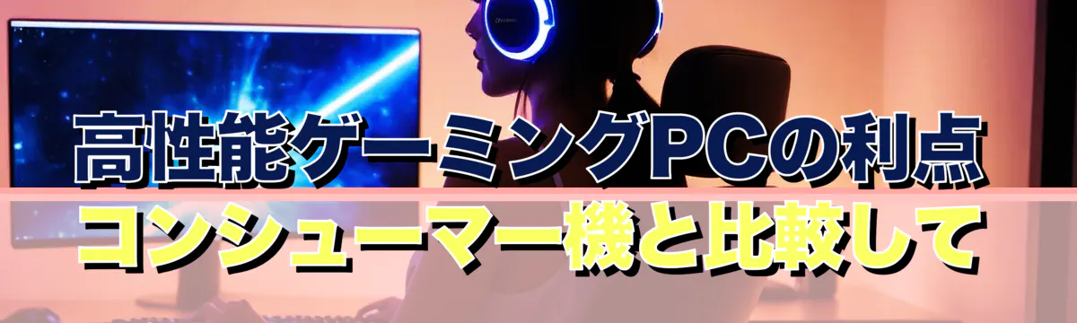 高性能ゲーミングPCの利点 コンシューマー機と比較して
