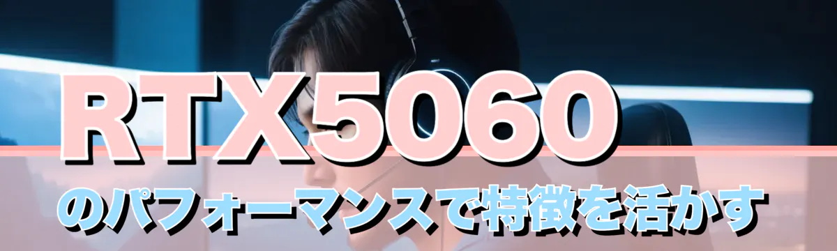 RTX5060のパフォーマンスで特徴を活かす