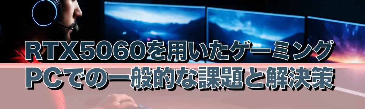 RTX5060を用いたゲーミングPCでの一般的な課題と解決策