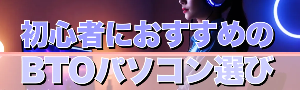 初心者におすすめのBTOパソコン選び
