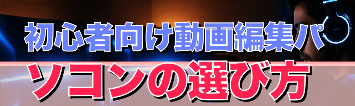 初心者向け動画編集パソコンの選び方